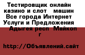 Тестировщик онлайн – казино и слот - машин - Все города Интернет » Услуги и Предложения   . Адыгея респ.,Майкоп г.